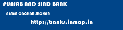 PUNJAB AND SIND BANK  ASSAM CACHAR SILCHAR   banks information 